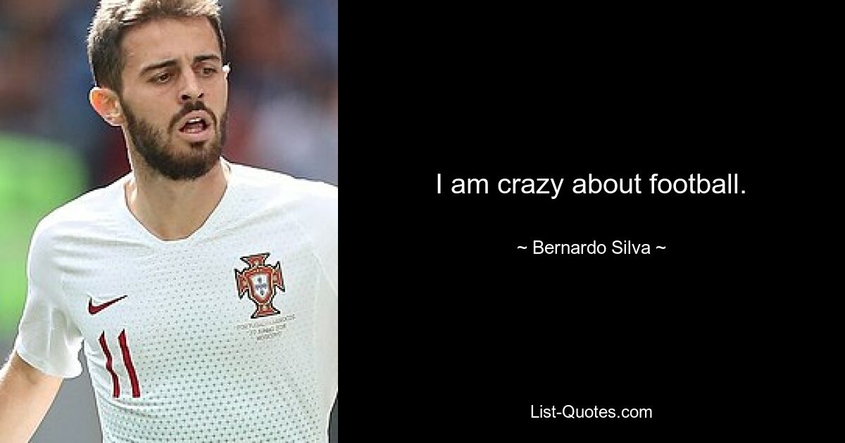 I am crazy about football. — © Bernardo Silva