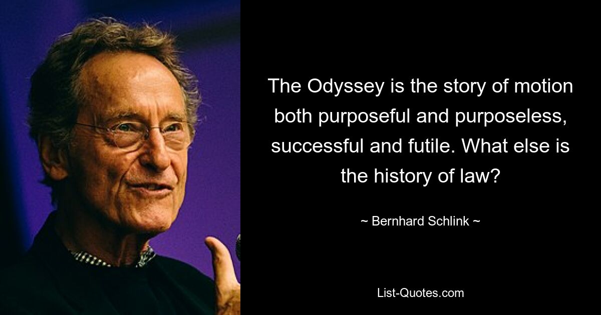 The Odyssey is the story of motion both purposeful and purposeless, successful and futile. What else is the history of law? — © Bernhard Schlink