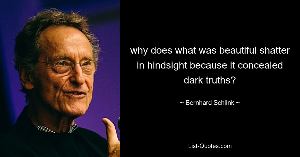 why does what was beautiful shatter in hindsight because it concealed dark truths? — © Bernhard Schlink