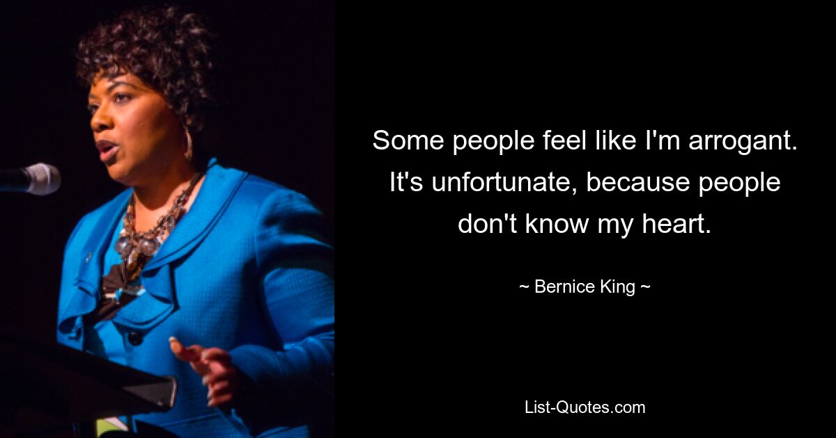 Some people feel like I'm arrogant. It's unfortunate, because people don't know my heart. — © Bernice King