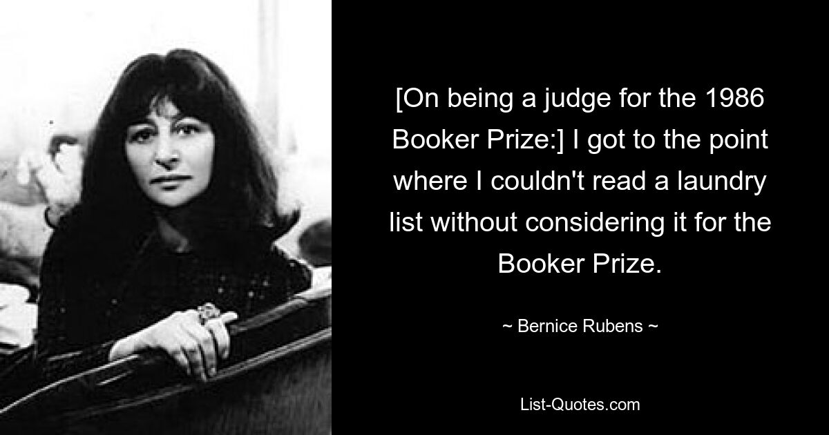 [О работе судьей Букеровской премии 1986 года:] Я дошел до того, что не мог читать список белья, не рассматривая его для Букеровской премии. — © Бернис Рубенс 