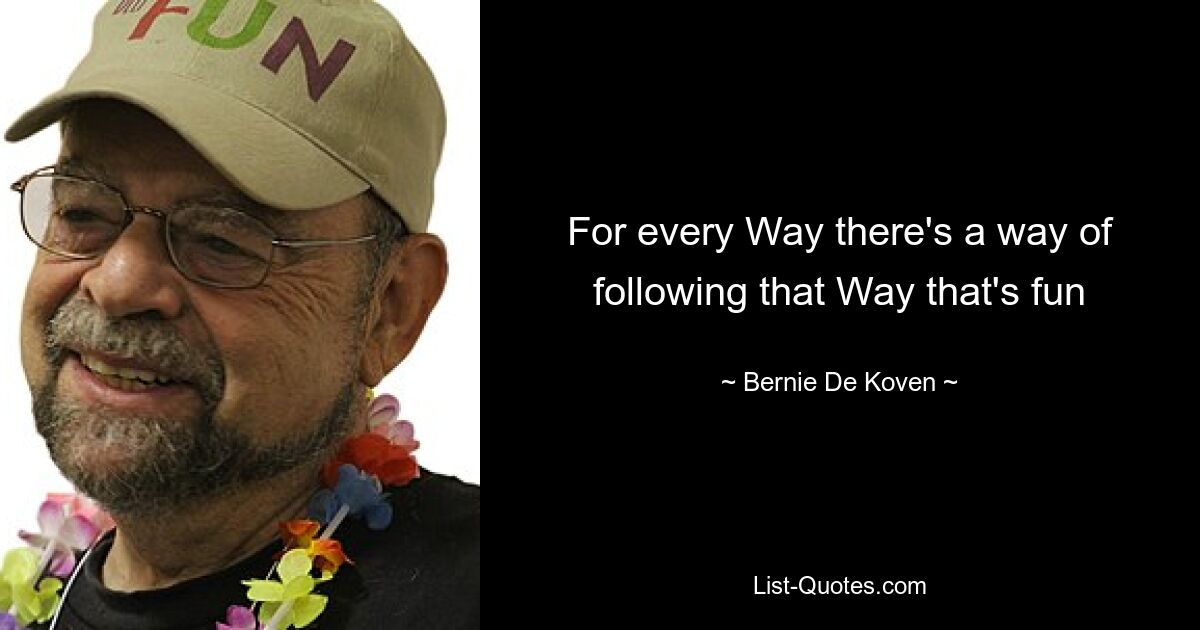 For every Way there's a way of following that Way that's fun — © Bernie De Koven