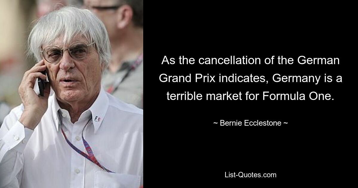 As the cancellation of the German Grand Prix indicates, Germany is a terrible market for Formula One. — © Bernie Ecclestone