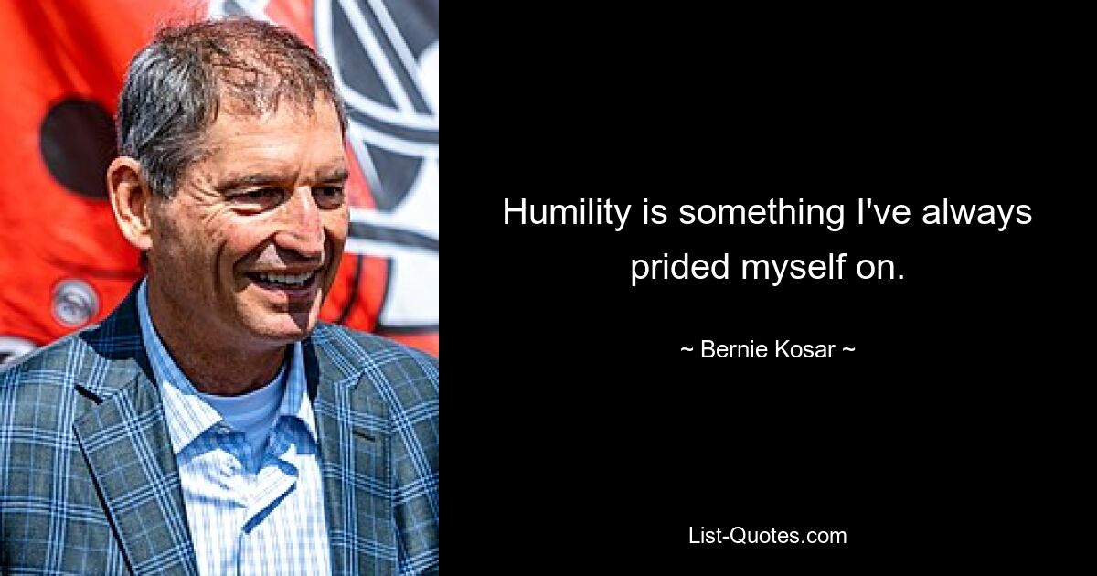 Humility is something I've always prided myself on. — © Bernie Kosar