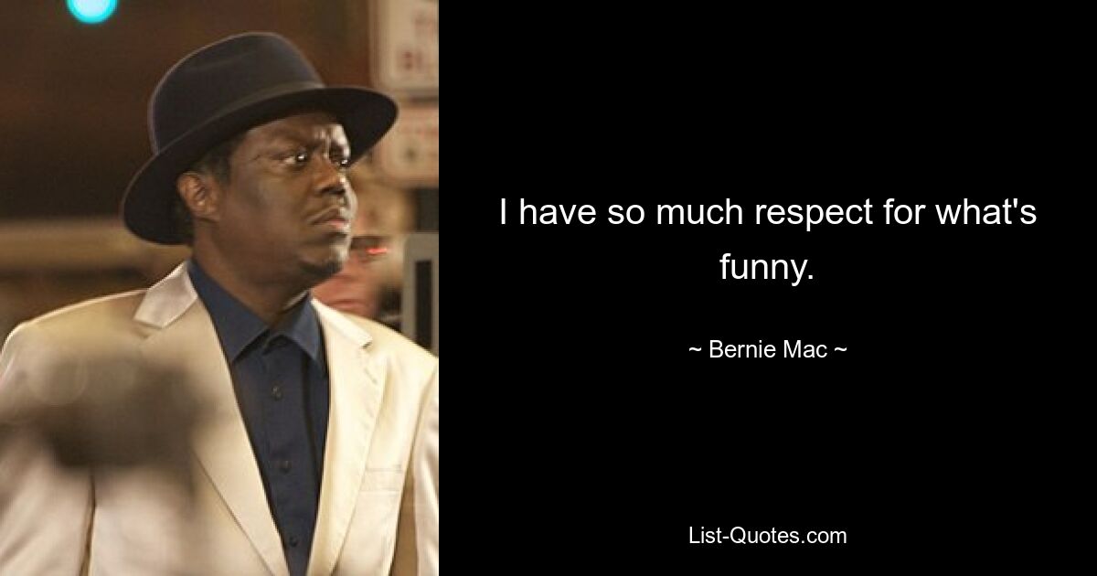 I have so much respect for what's funny. — © Bernie Mac