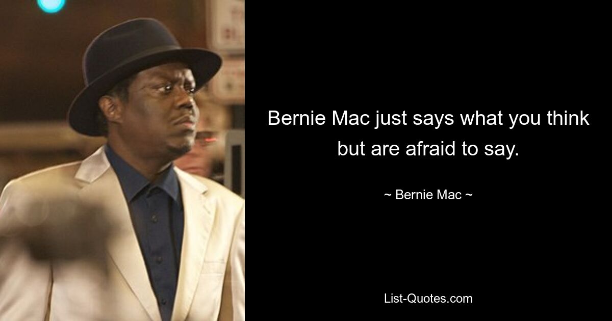 Bernie Mac just says what you think but are afraid to say. — © Bernie Mac