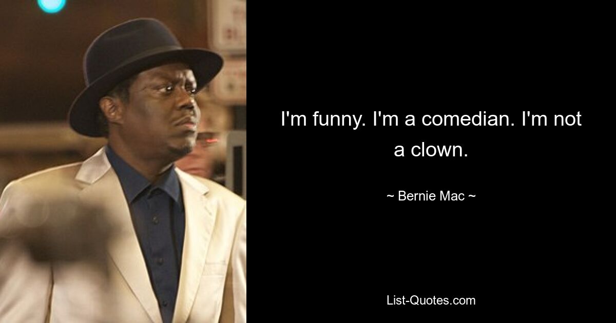 I'm funny. I'm a comedian. I'm not a clown. — © Bernie Mac