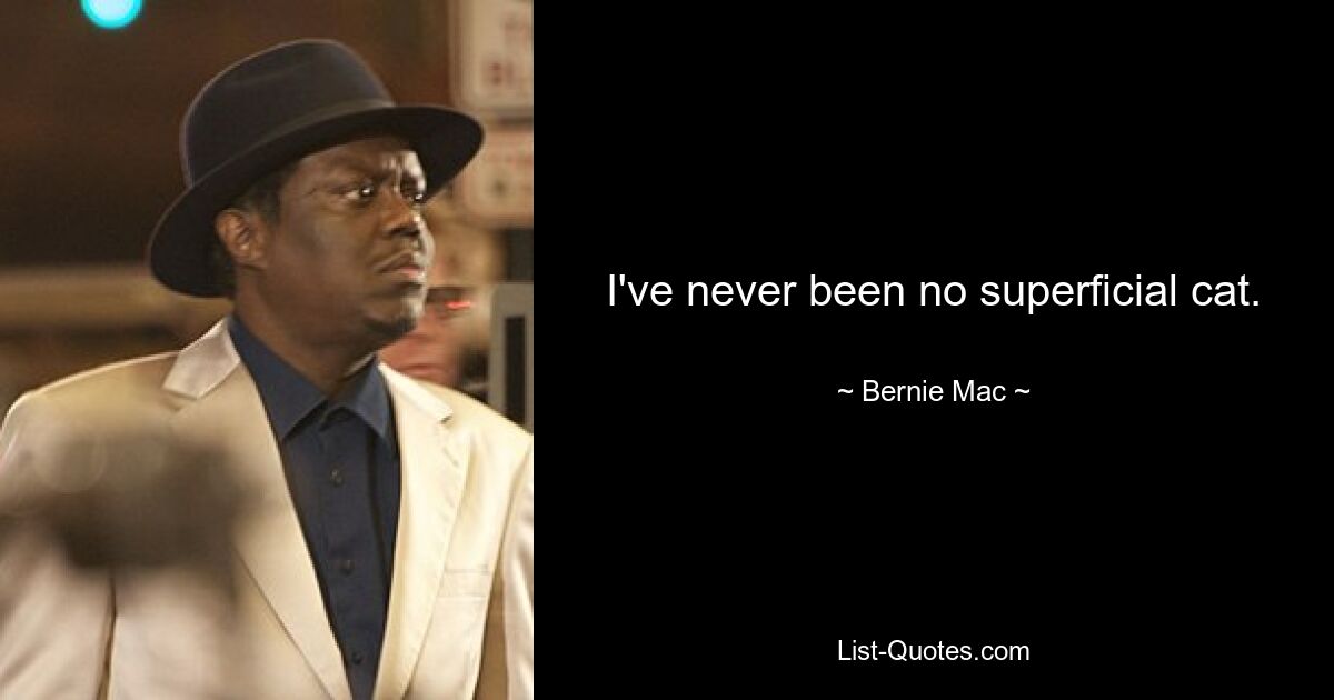 I've never been no superficial cat. — © Bernie Mac