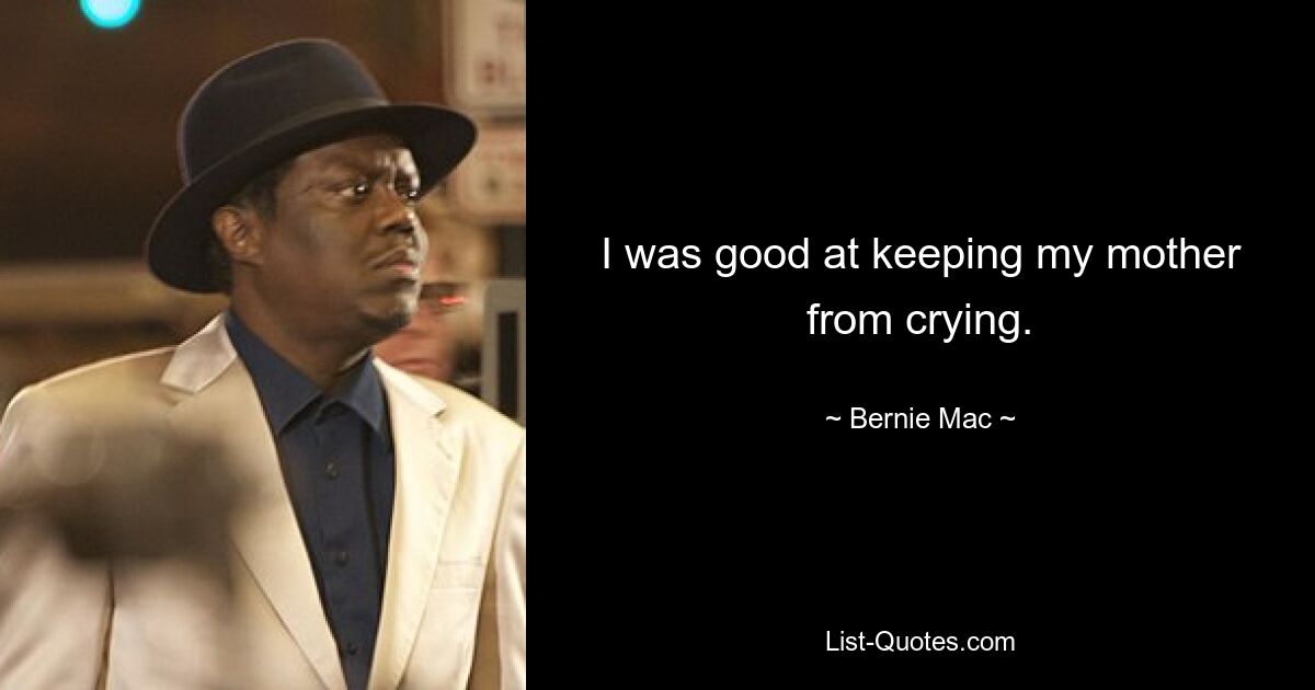 I was good at keeping my mother from crying. — © Bernie Mac