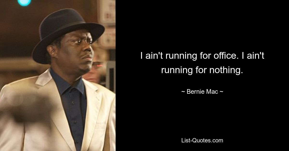 I ain't running for office. I ain't running for nothing. — © Bernie Mac