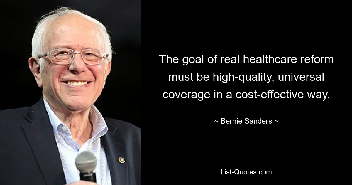 The goal of real healthcare reform must be high-quality, universal coverage in a cost-effective way. — © Bernie Sanders