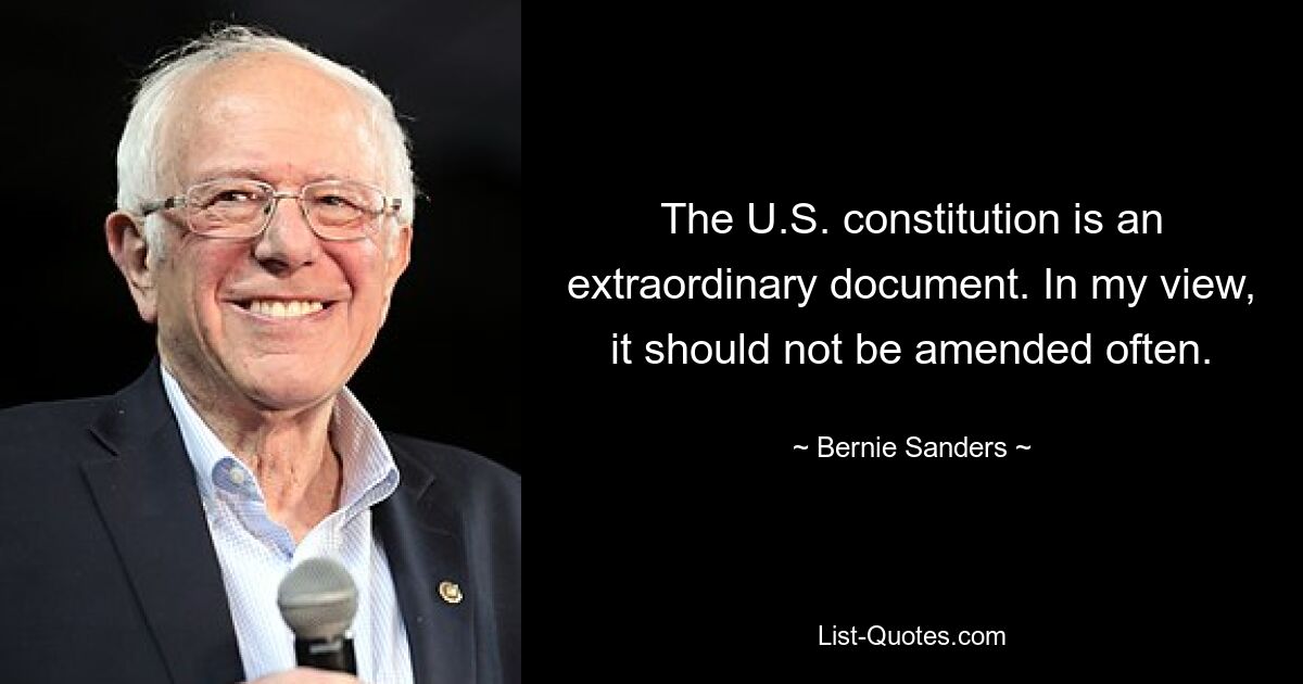 The U.S. constitution is an extraordinary document. In my view, it should not be amended often. — © Bernie Sanders