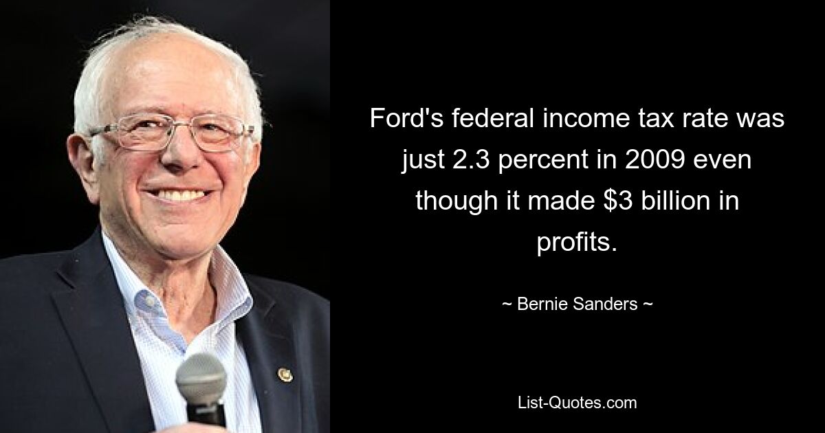 Ford's federal income tax rate was just 2.3 percent in 2009 even though it made $3 billion in profits. — © Bernie Sanders