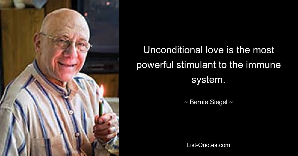 Unconditional love is the most powerful stimulant to the immune system. — © Bernie Siegel