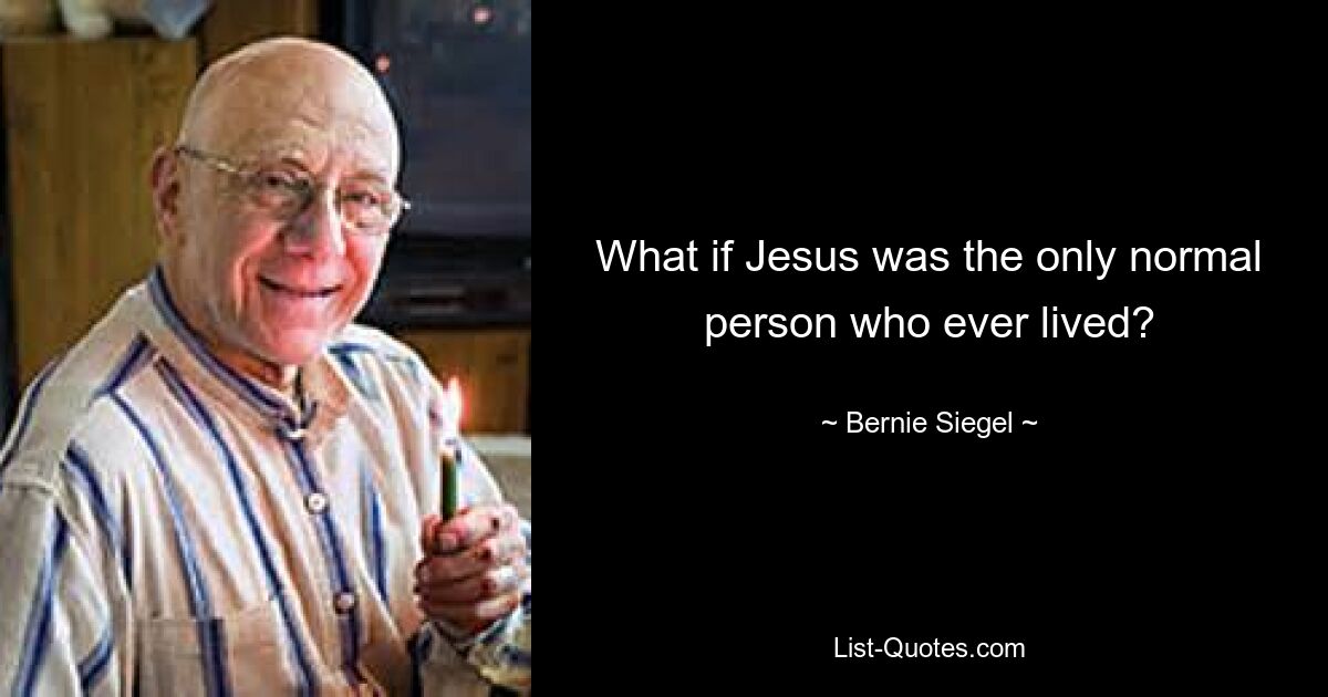 What if Jesus was the only normal person who ever lived? — © Bernie Siegel