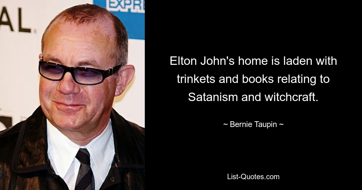 Elton John's home is laden with trinkets and books relating to Satanism and witchcraft. — © Bernie Taupin