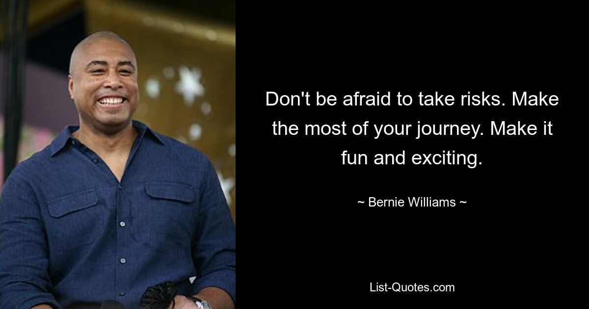 Don't be afraid to take risks. Make the most of your journey. Make it fun and exciting. — © Bernie Williams