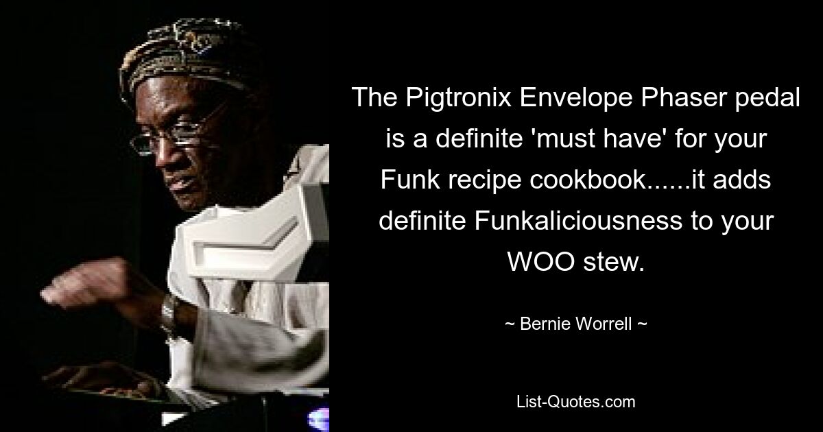 The Pigtronix Envelope Phaser pedal is a definite 'must have' for your Funk recipe cookbook......it adds definite Funkaliciousness to your WOO stew. — © Bernie Worrell