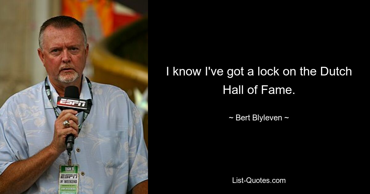 I know I've got a lock on the Dutch Hall of Fame. — © Bert Blyleven