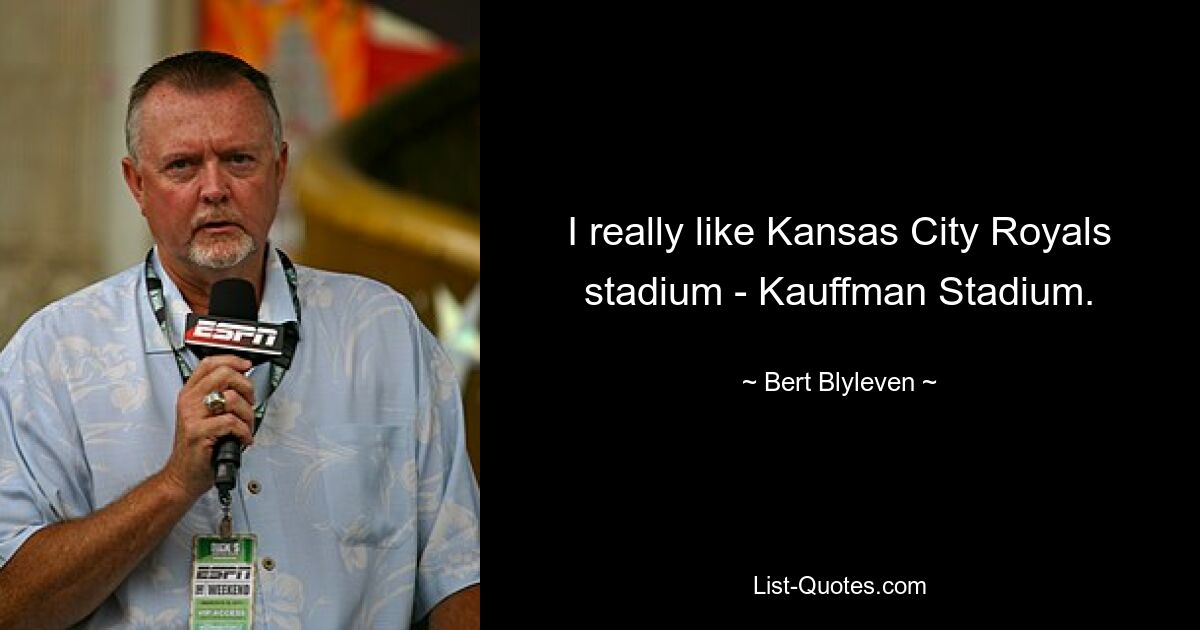 I really like Kansas City Royals stadium - Kauffman Stadium. — © Bert Blyleven