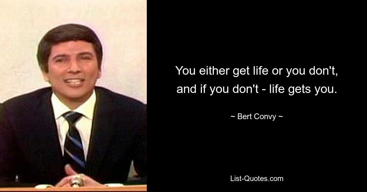 You either get life or you don't, and if you don't - life gets you. — © Bert Convy