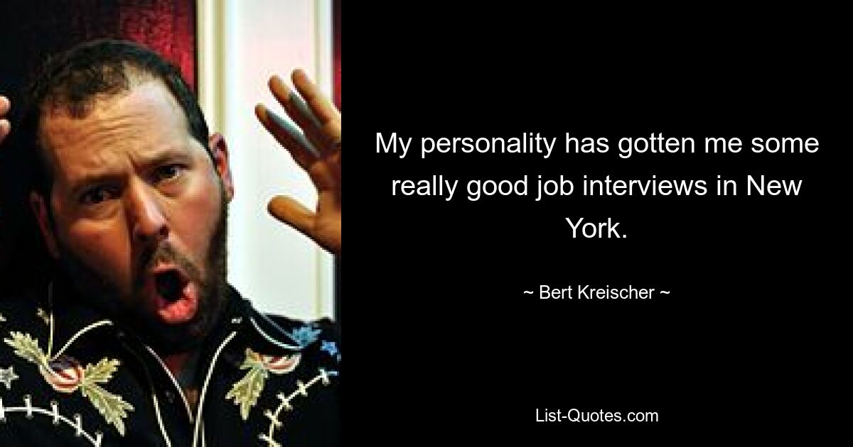 My personality has gotten me some really good job interviews in New York. — © Bert Kreischer