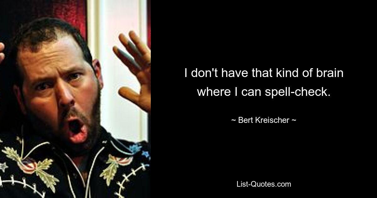 I don't have that kind of brain where I can spell-check. — © Bert Kreischer