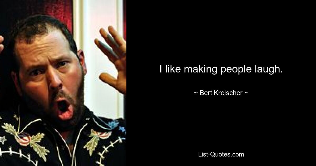 I like making people laugh. — © Bert Kreischer