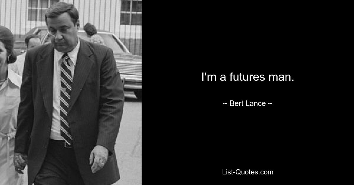 I'm a futures man. — © Bert Lance