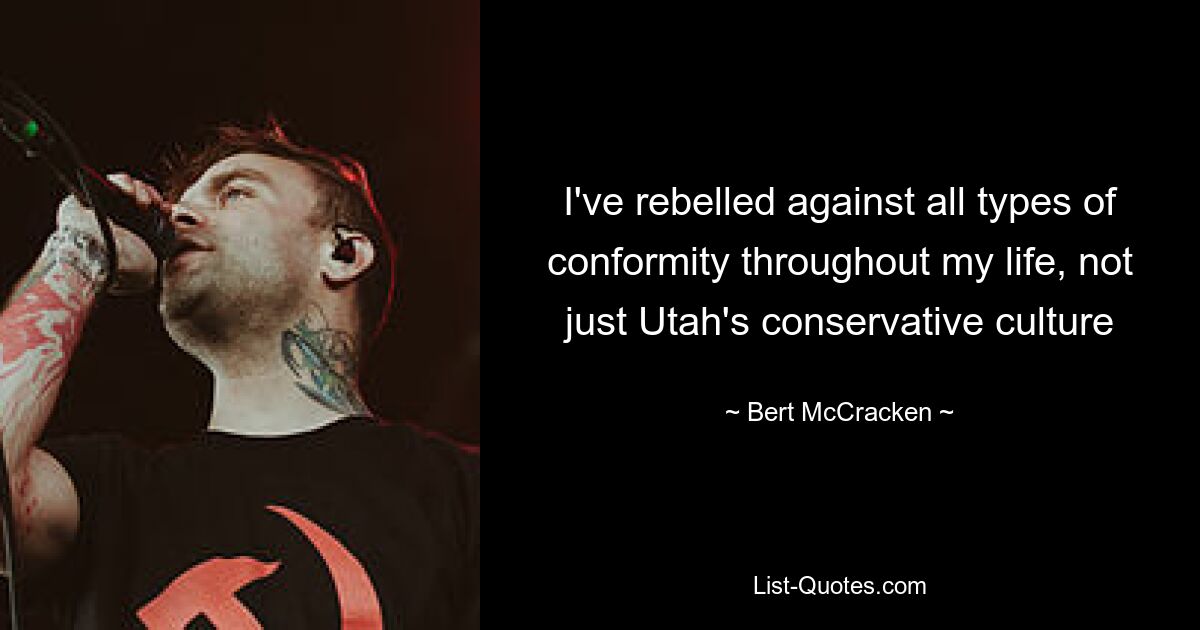 I've rebelled against all types of conformity throughout my life, not just Utah's conservative culture — © Bert McCracken