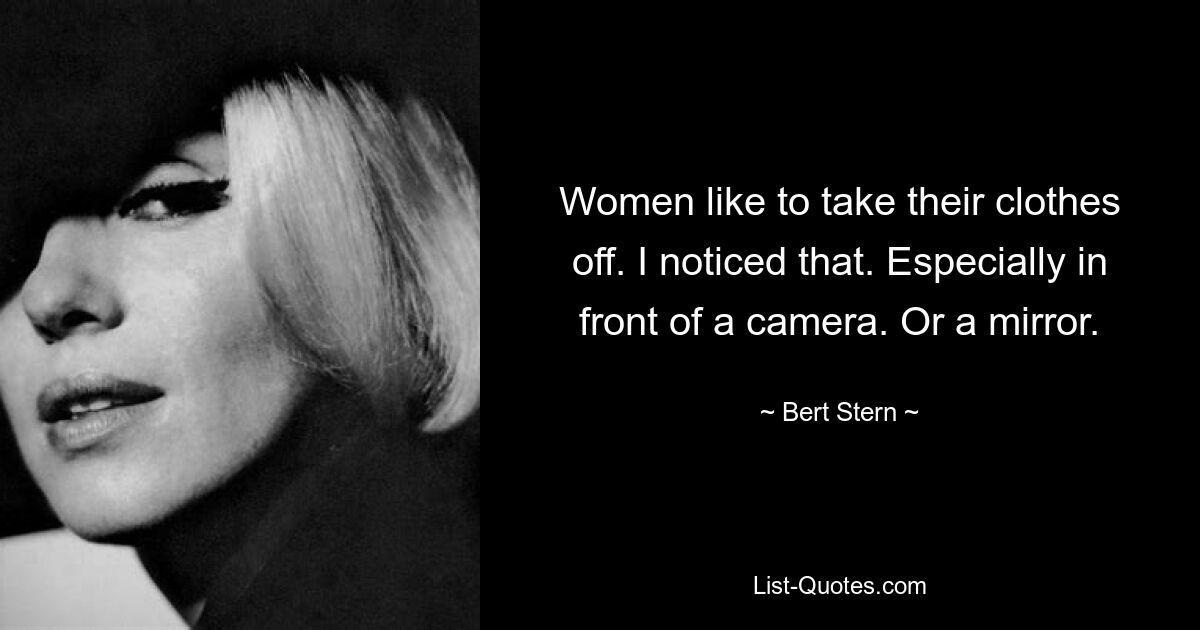 Women like to take their clothes off. I noticed that. Especially in front of a camera. Or a mirror. — © Bert Stern