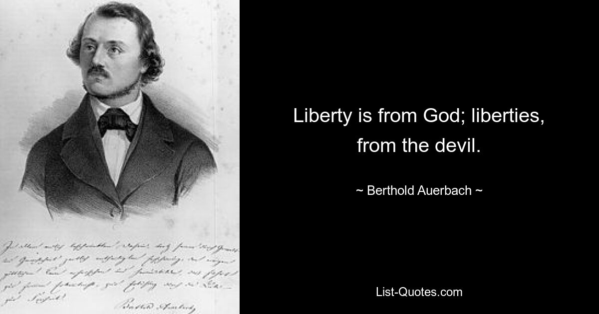 Liberty is from God; liberties, from the devil. — © Berthold Auerbach