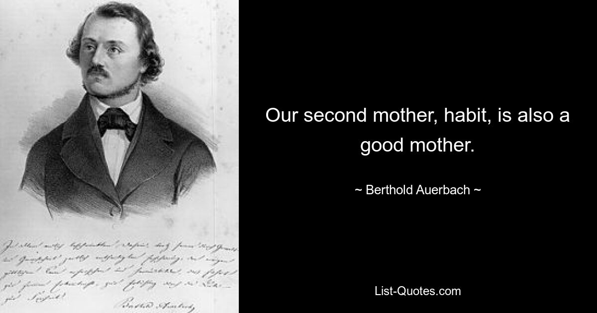 Our second mother, habit, is also a good mother. — © Berthold Auerbach