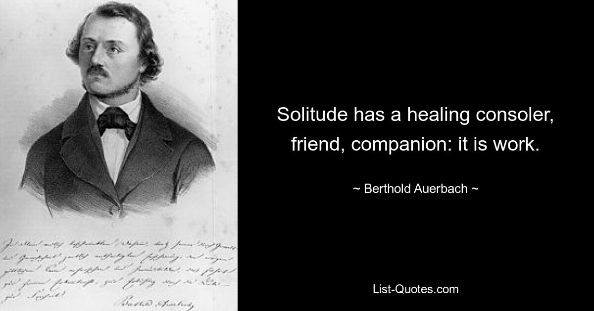 Solitude has a healing consoler, friend, companion: it is work. — © Berthold Auerbach