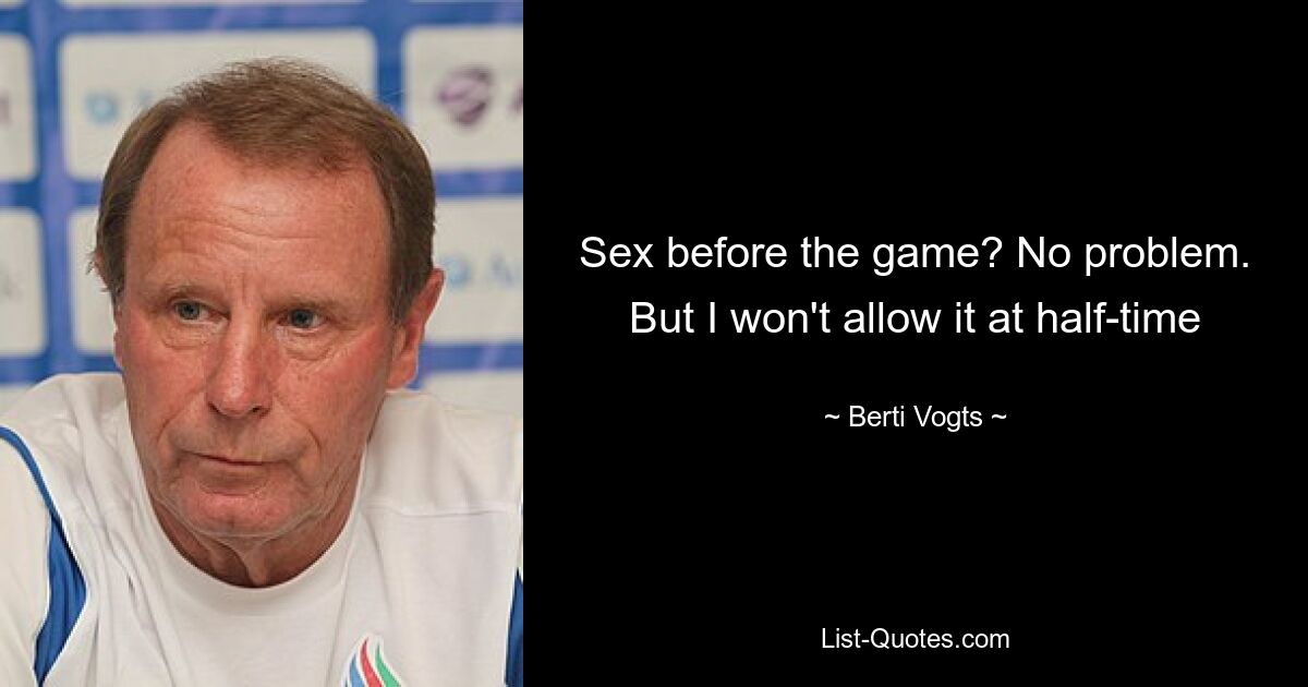 Sex before the game? No problem. But I won't allow it at half-time — © Berti Vogts