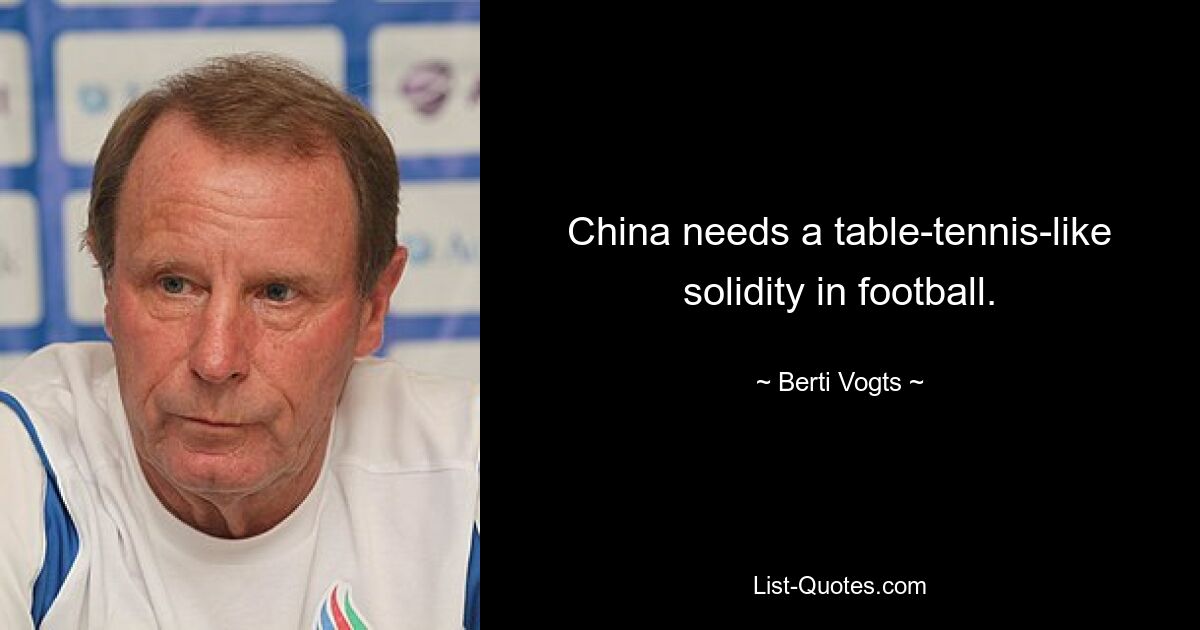 China needs a table-tennis-like solidity in football. — © Berti Vogts