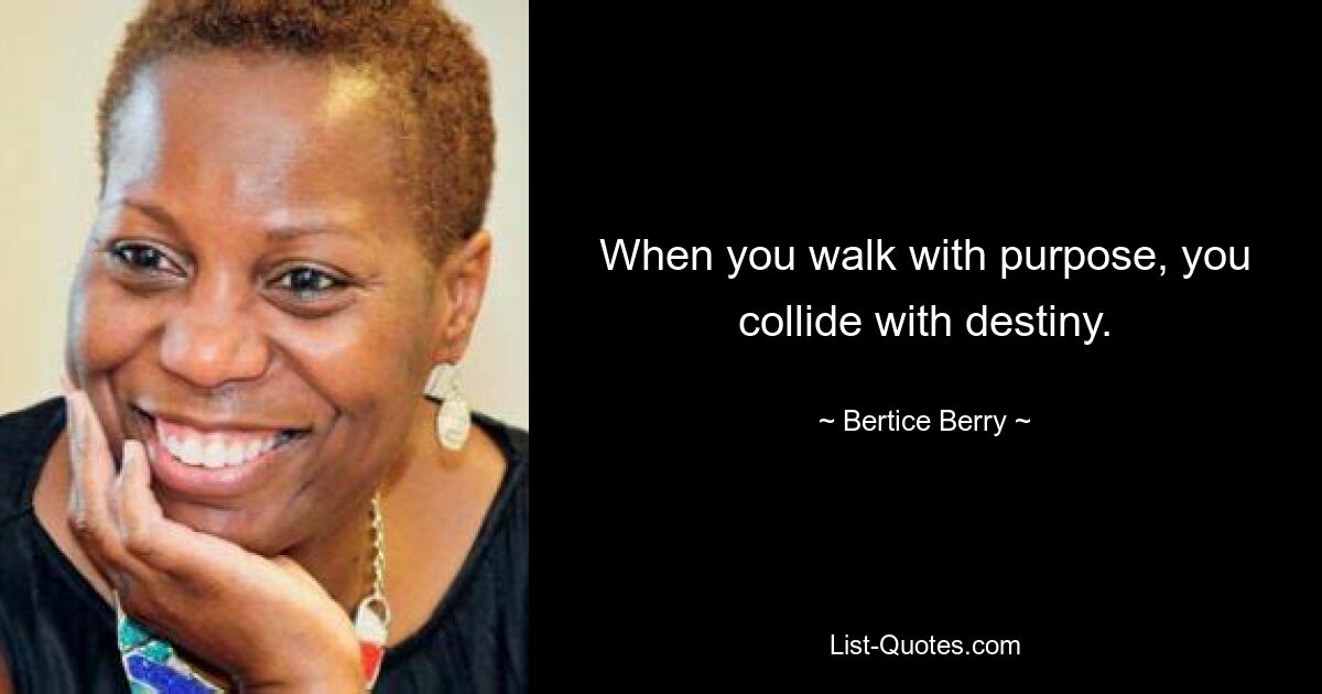 When you walk with purpose, you collide with destiny. — © Bertice Berry