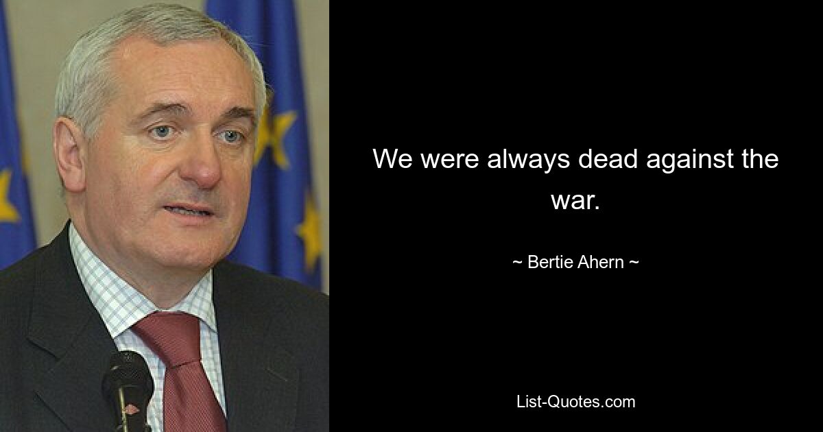 Мы всегда были категорически против войны. — © Берти Ахерн 