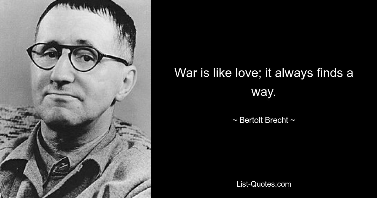 War is like love; it always finds a way. — © Bertolt Brecht