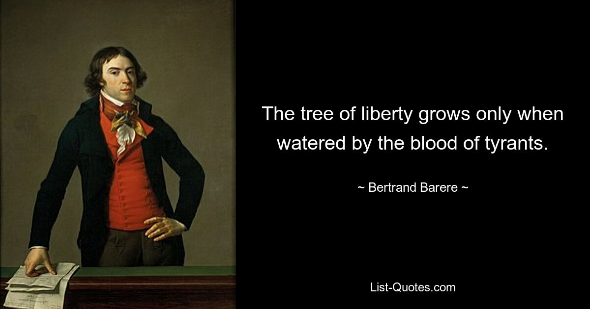 The tree of liberty grows only when watered by the blood of tyrants. — © Bertrand Barere