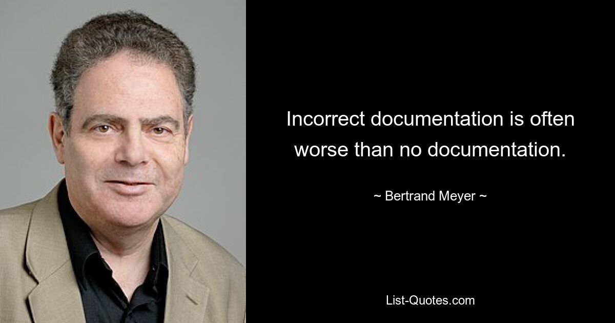 Incorrect documentation is often worse than no documentation. — © Bertrand Meyer