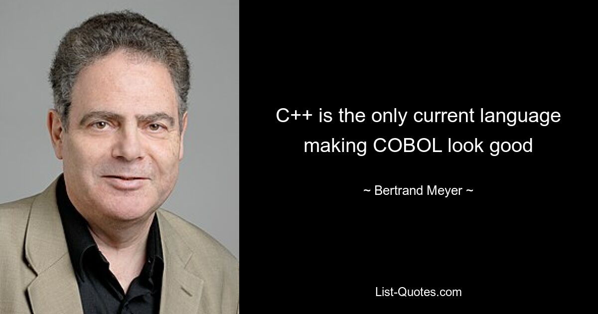 C++ — единственный современный язык, благодаря которому COBOL выглядит хорошо — © Bertrand Meyer