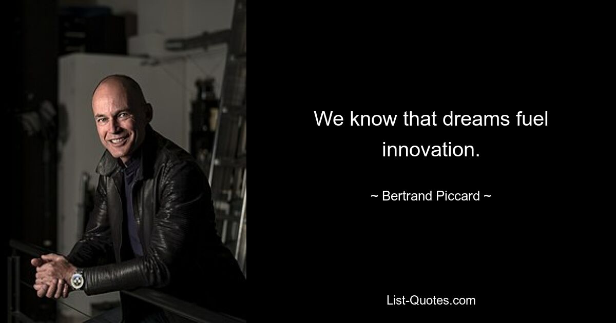 We know that dreams fuel innovation. — © Bertrand Piccard