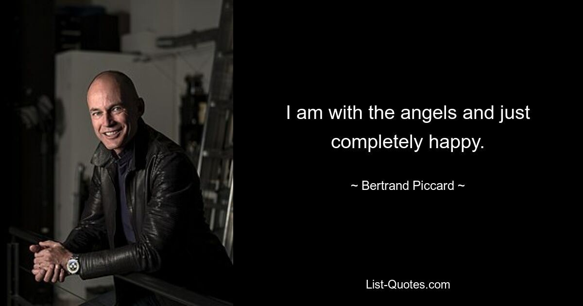 I am with the angels and just completely happy. — © Bertrand Piccard