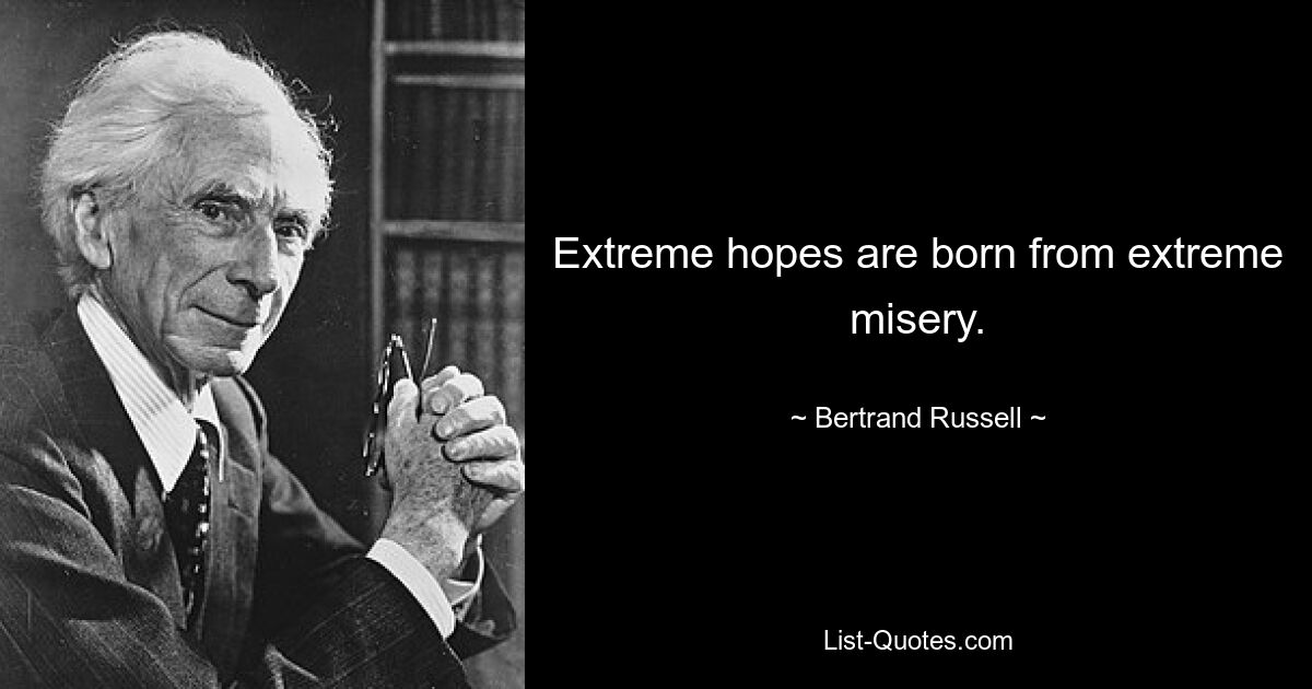 Extreme hopes are born from extreme misery. — © Bertrand Russell