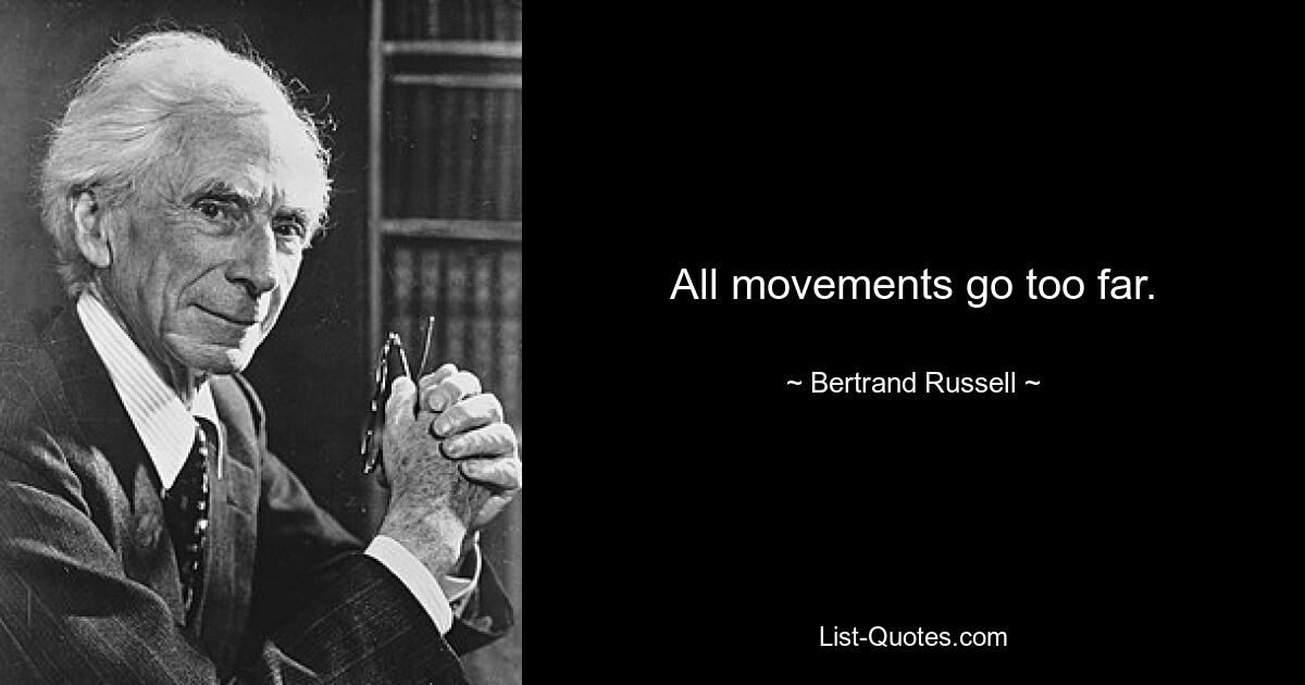 All movements go too far. — © Bertrand Russell