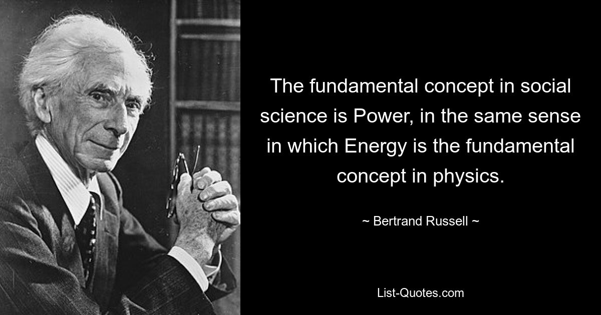 The fundamental concept in social science is Power, in the same sense in which Energy is the fundamental concept in physics. — © Bertrand Russell