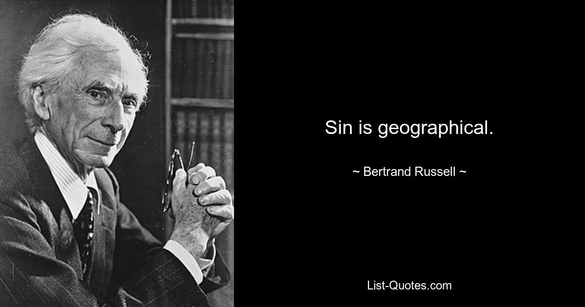 Sin is geographical. — © Bertrand Russell