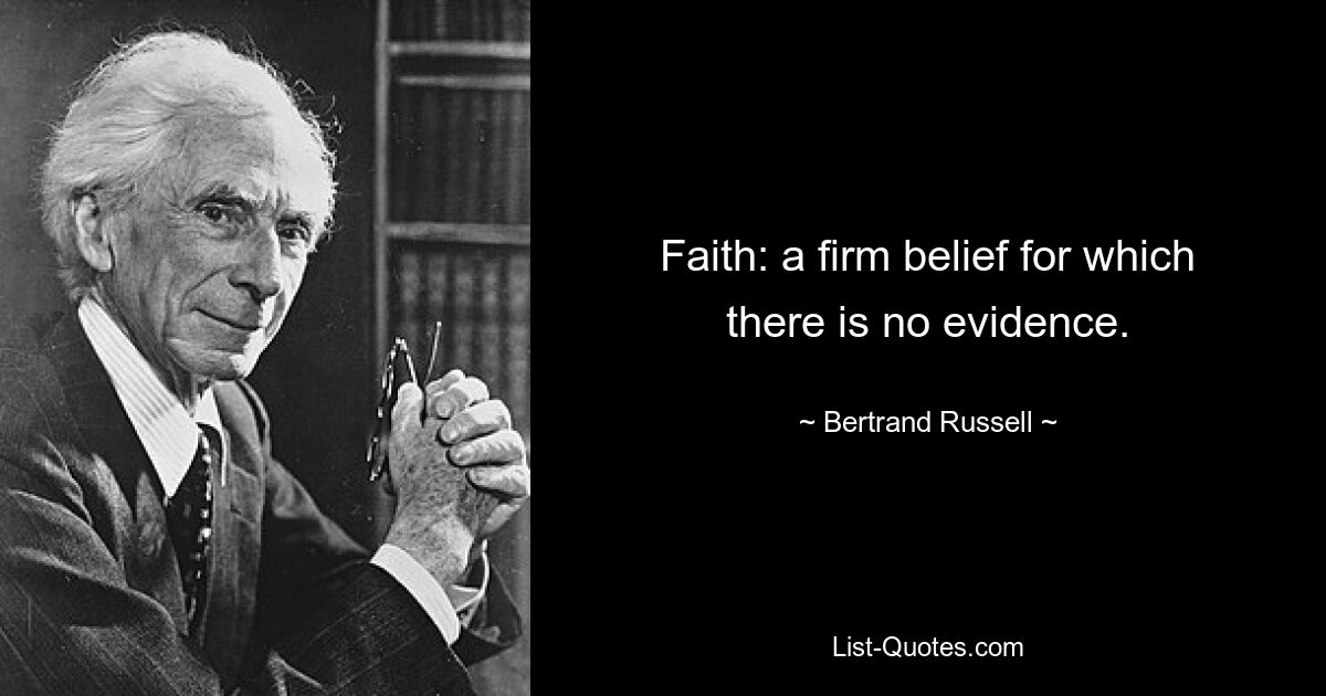 Faith: a firm belief for which there is no evidence. — © Bertrand Russell