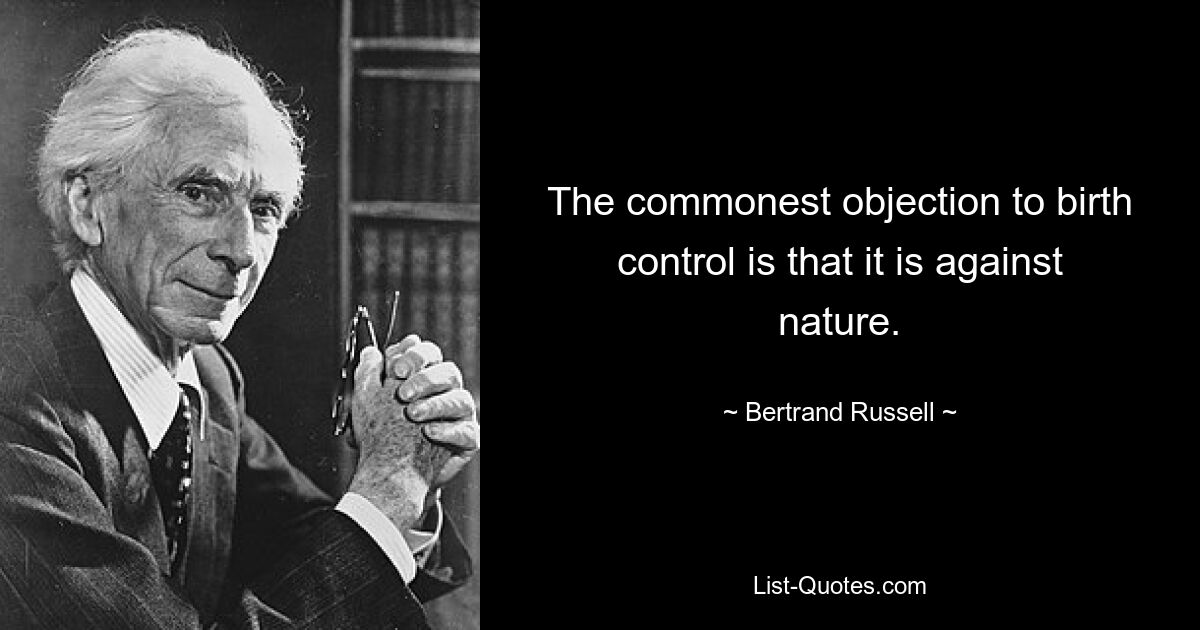 The commonest objection to birth control is that it is against nature. — © Bertrand Russell